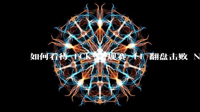 如何看待 LCK 常规赛 T1 翻盘击败 NS？
